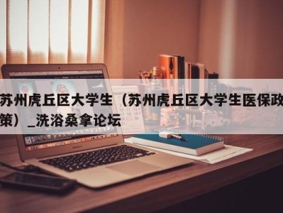 温州苏州虎丘区大学生（苏州虎丘区大学生医保政策）_洗浴桑拿论坛