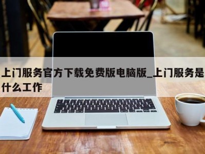 温州上门服务官方下载免费版电脑版_上门服务是什么工作 