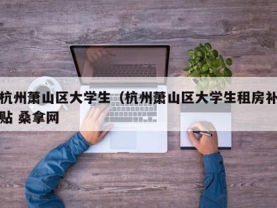 温州杭州萧山区大学生（杭州萧山区大学生租房补贴 桑拿网