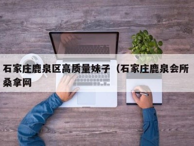 温州石家庄鹿泉区高质量妹子（石家庄鹿泉会所 桑拿网