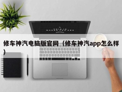 温州修车神汽电脑版官网（修车神汽app怎么样）