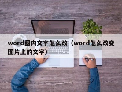 温州word图内文字怎么改（word怎么改变图片上的文字）