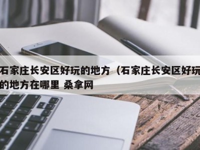 温州石家庄长安区好玩的地方（石家庄长安区好玩的地方在哪里 桑拿网