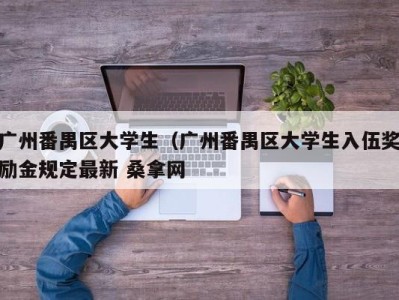 温州广州番禺区大学生（广州番禺区大学生入伍奖励金规定最新 桑拿网