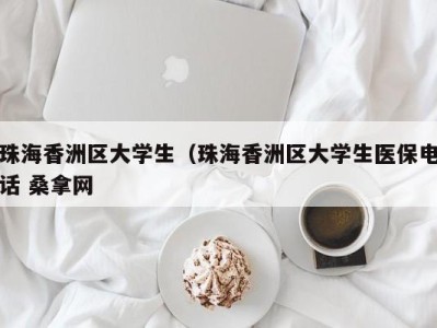 温州珠海香洲区大学生（珠海香洲区大学生医保电话 桑拿网