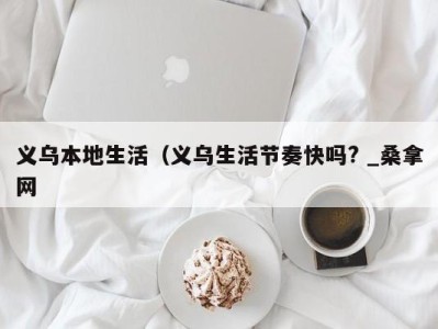 温州义乌本地生活（义乌生活节奏快吗? _桑拿网