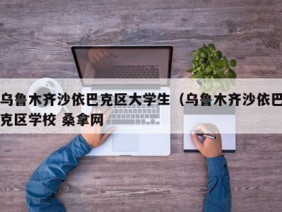 温州乌鲁木齐沙依巴克区大学生（乌鲁木齐沙依巴克区学校 桑拿网