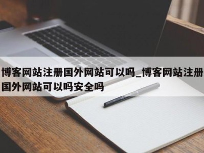 温州博客网站注册国外网站可以吗_博客网站注册国外网站可以吗安全吗 