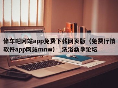 温州修车吧网站app免费下载网页版（免费行情软件app网站mnw）_洗浴桑拿论坛