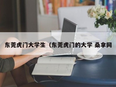 温州东莞虎门大学生（东莞虎门的大学 桑拿网