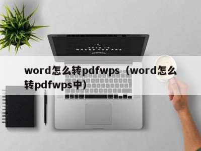 温州word怎么转pdfwps（word怎么转pdfwps中）