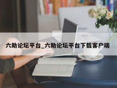 温州六助论坛平台_六助论坛平台下载客户端 