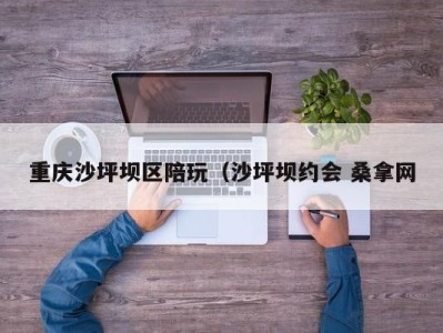 温州重庆沙坪坝区陪玩（沙坪坝约会 桑拿网