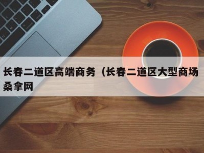 温州长春二道区高端商务（长春二道区大型商场 桑拿网