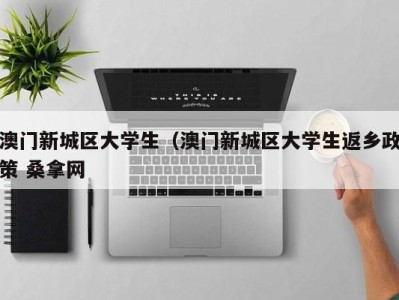 温州澳门新城区大学生（澳门新城区大学生返乡政策 桑拿网