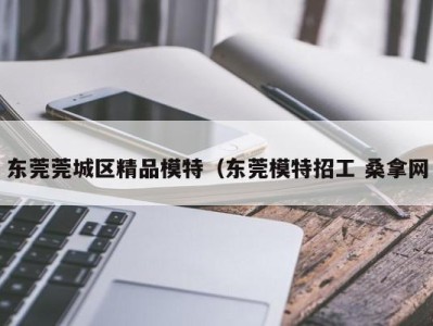 温州东莞莞城区精品模特（东莞模特招工 桑拿网