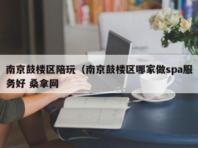 温州南京鼓楼区陪玩（南京鼓楼区哪家做spa服务好 桑拿网