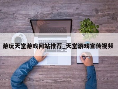 温州游玩天堂游戏网站推荐_天堂游戏宣传视频 