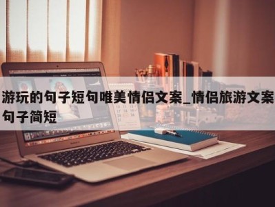 温州游玩的句子短句唯美情侣文案_情侣旅游文案句子简短 