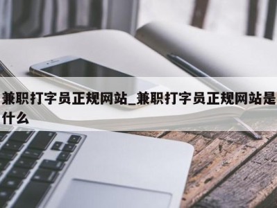 温州兼职打字员正规网站_兼职打字员正规网站是什么 