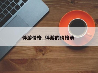 温州伴游价格_伴游的价格表 