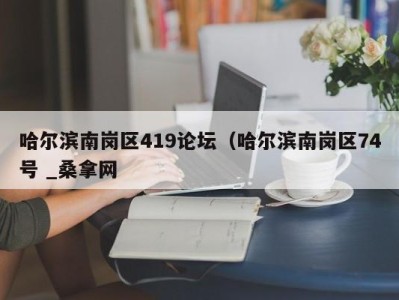 温州哈尔滨南岗区419论坛（哈尔滨南岗区74号 _桑拿网