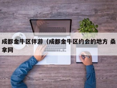 温州成都金牛区伴游（成都金牛区约会的地方 桑拿网