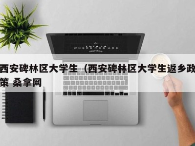 温州西安碑林区大学生（西安碑林区大学生返乡政策 桑拿网