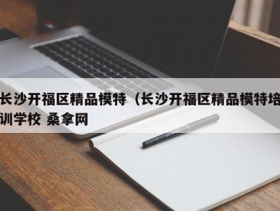 温州长沙开福区精品模特（长沙开福区精品模特培训学校 桑拿网