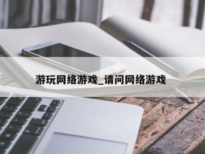 温州游玩网络游戏_请问网络游戏 