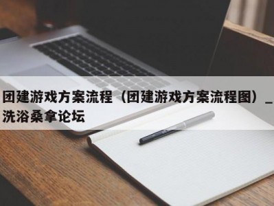 温州团建游戏方案流程（团建游戏方案流程图）_洗浴桑拿论坛