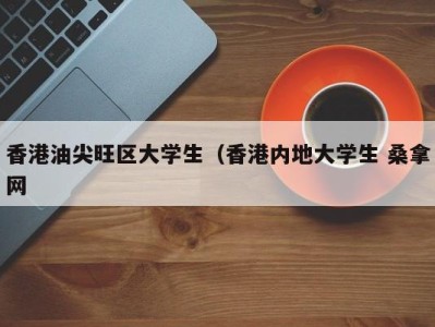 温州香港油尖旺区大学生（香港内地大学生 桑拿网