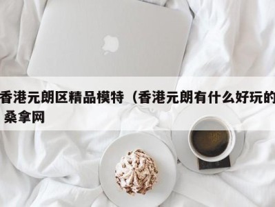 温州香港元朗区精品模特（香港元朗有什么好玩的 桑拿网