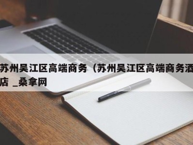 温州苏州吴江区高端商务（苏州吴江区高端商务酒店 _桑拿网