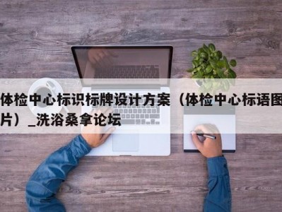 温州体检中心标识标牌设计方案（体检中心标语图片）_洗浴桑拿论坛