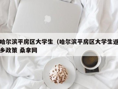 温州哈尔滨平房区大学生（哈尔滨平房区大学生返乡政策 桑拿网