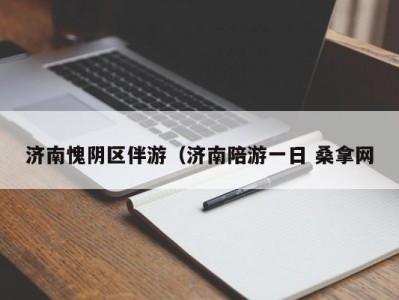 温州济南愧阴区伴游（济南陪游一日 桑拿网