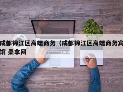 温州成都锦江区高端商务（成都锦江区高端商务宾馆 桑拿网