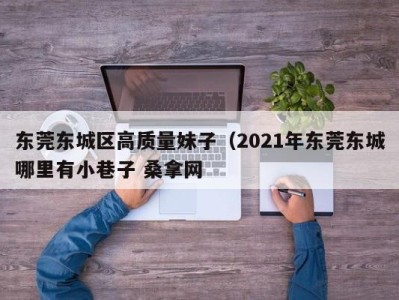 温州东莞东城区高质量妹子（2021年东莞东城哪里有小巷子 桑拿网