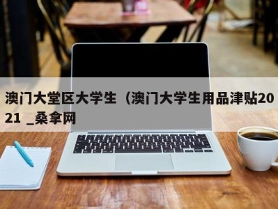 温州澳门大堂区大学生（澳门大学生用品津贴2021 _桑拿网