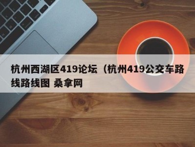 温州杭州西湖区419论坛（杭州419公交车路线路线图 桑拿网