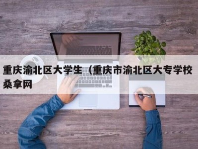 温州重庆渝北区大学生（重庆市渝北区大专学校 桑拿网