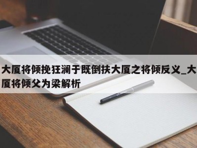 温州大厦将倾挽狂澜于既倒扶大厦之将倾反义_大厦将倾父为梁解析 