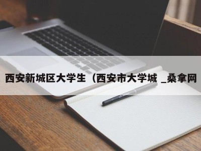 温州西安新城区大学生（西安市大学城 _桑拿网