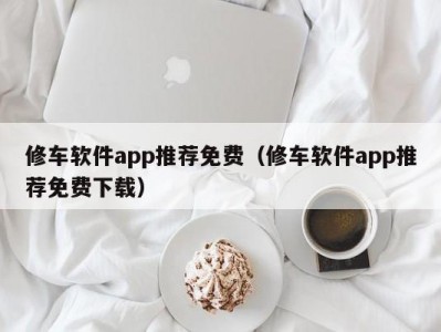 温州修车软件app推荐免费（修车软件app推荐免费下载）