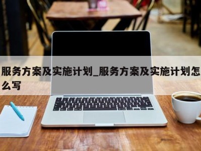 温州服务方案及实施计划_服务方案及实施计划怎么写 