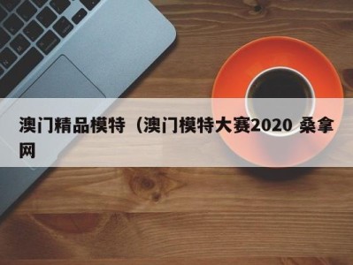 温州澳门精品模特（澳门模特大赛2020 桑拿网