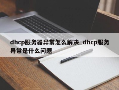 温州dhcp服务器异常怎么解决_dhcp服务异常是什么问题 