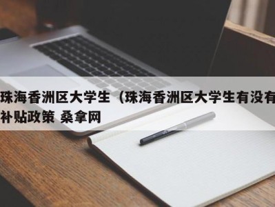 温州珠海香洲区大学生（珠海香洲区大学生有没有补贴政策 桑拿网