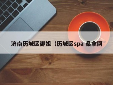 温州济南历城区御姐（历城区spa 桑拿网